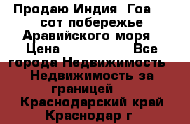 Продаю Индия, Гоа 100 сот побережье Аравийского моря › Цена ­ 1 700 000 - Все города Недвижимость » Недвижимость за границей   . Краснодарский край,Краснодар г.